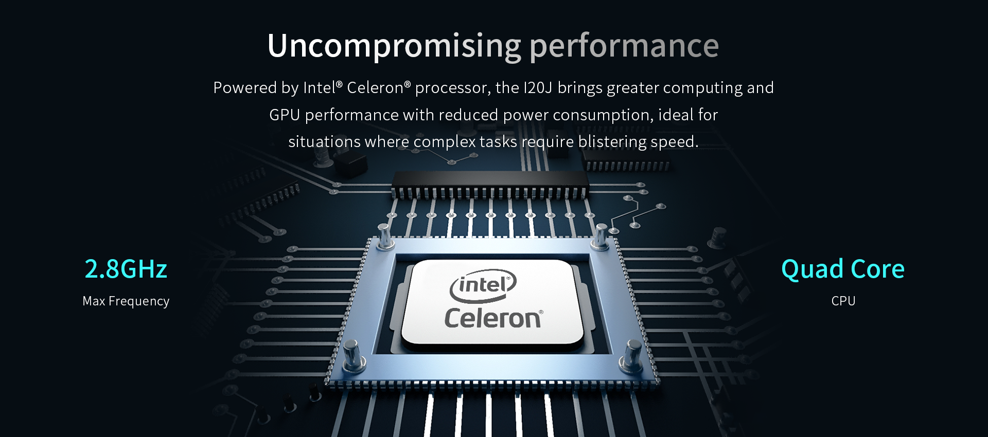Powered by Intel® Celeron® processor, the l20J brings greater computing andGPU performance with reduced power consumption.
